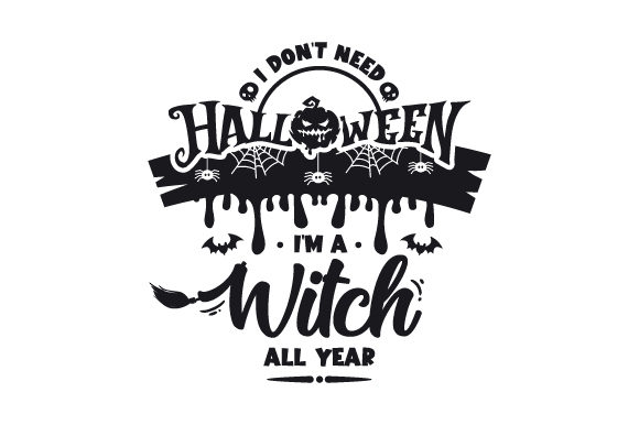 I Don’t Need Halloween I’m a Witch All Year